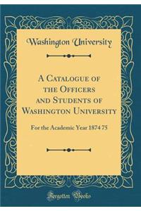 A Catalogue of the Officers and Students of Washington University: For the Academic Year 1874 75 (Classic Reprint)