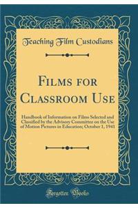 Films for Classroom Use: Handbook of Information on Films Selected and Classified by the Advisory Committee on the Use of Motion Pictures in Education; October 1, 1941 (Classic Reprint)