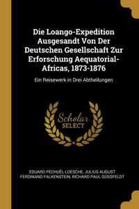 Die Loango-Expedition Ausgesandt Von Der Deutschen Gesellschaft Zur Erforschung Aequatorial-Africas, 1873-1876