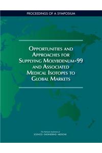 Opportunities and Approaches for Supplying Molybdenum-99 and Associated Medical Isotopes to Global Markets