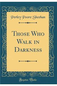 Those Who Walk in Darkness (Classic Reprint)