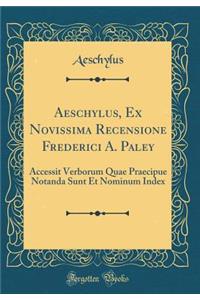 Aeschylus, Ex Novissima Recensione Frederici A. Paley: Accessit Verborum Quae Praecipue Notanda Sunt Et Nominum Index (Classic Reprint)