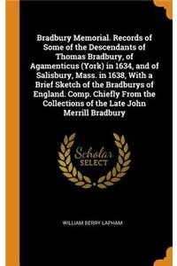 Bradbury Memorial. Records of Some of the Descendants of Thomas Bradbury, of Agamenticus (York) in 1634, and of Salisbury, Mass. in 1638, With a Brief Sketch of the Bradburys of England. Comp. Chiefly From the Collections of the Late John Merrill B