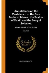 Annotations on the Pentateuch or the Five Books of Moses; The Psalms of David and the Song of Solomon: With a Memoir of the Author; Volume 2