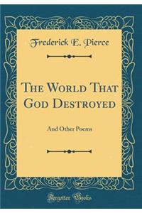 The World That God Destroyed: And Other Poems (Classic Reprint)