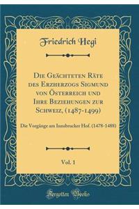 Die Geächteten Räte des Erzherzogs Sigmund von Österreich und Ihre Beziehungen zur Schweiz, (1487-1499), Vol. 1: Die Vorgänge am Innsbrucker Hof. (1478-1488) (Classic Reprint)