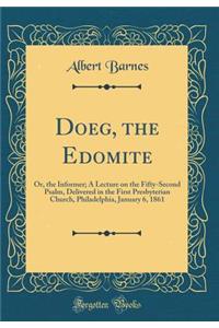 Doeg, the Edomite: Or, the Informer; A Lecture on the Fifty-Second Psalm, Delivered in the First Presbyterian Church, Philadelphia, January 6, 1861 (Classic Reprint)