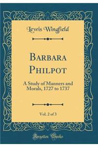 Barbara Philpot, Vol. 2 of 3: A Study of Manners and Morals, 1727 to 1737 (Classic Reprint)