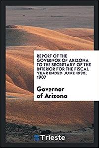 Report of the governor of Arizona to the secretary of the interior for the fiscal year ended June 1930, 1907