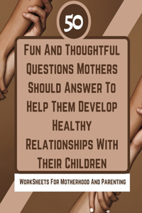 50 Fun And Thoughtful Questions Mothers Should Answer To Help Them Develop Healthy Relationships With Their Children