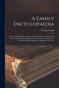 Family Encyclopaedia; or, An Explanation of Words and Things Connected With All the Arts and Sciences. Illustrated With Numerous Wook Cuts. To Which is Added Questions Adapted to the Text