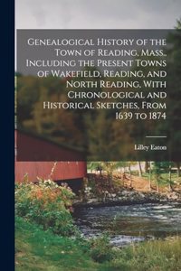 Genealogical History of the Town of Reading, Mass., Including the Present Towns of Wakefield, Reading, and North Reading, With Chronological and Historical Sketches, From 1639 to 1874