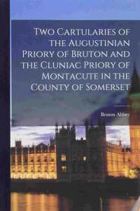 Two Cartularies of the Augustinian Priory of Bruton and the Cluniac Priory of Montacute in the County of Somerset