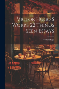 Victor Hugo S Works 22 Things Seen Essays