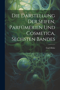 Darstellung Der Seifen, Parfümerien Und Cosmetica, Sechsten Bandes