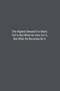 The Highest Reward For Man's Toil Is Not What He Gets For It, But What He Becomes By It.