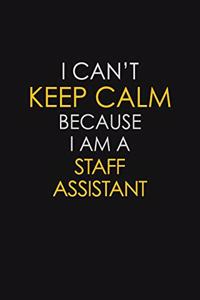 I Can't Keep Calm Because I Am A Staff Assistant
