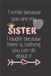 I Smile because you are my SISTER I laugh because there is nothing you can do about it