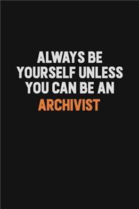 Always Be Yourself Unless You Can Be An Archivist