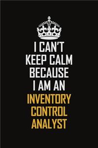 I Can't Keep Calm Because I Am An Inventory Control Analyst