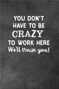 You Don't Have To Be Crazy To Work Here We'll Train You