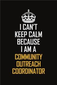 I Can't Keep Calm Because I Am A Community Outreach Coordinator