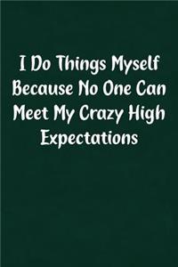 I Do Things Myself Because No One Can Meet My Crazy High Expectations