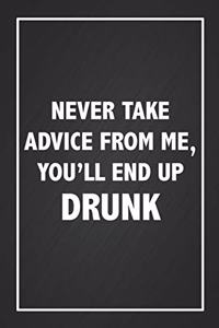 Never Take Advice From Me You'll End Up Drunk