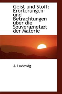 Geist Und Stoff: Er Rterungen Und Betrachtungen Uber Die Souver Net T Der Materie