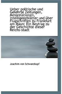Ueber Politische Und Gelehrte Zeitungen, Messrelationen, Intelligenzblatter Und Uber Flugschriften Z