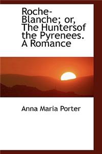 Roche-Blanche; Or, the Huntersof the Pyrenees. a Romance