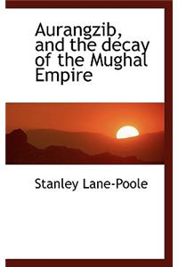 Aurangzib, and the Decay of the Mughal Empire