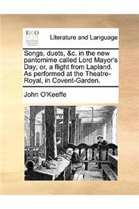 Songs, Duets, &c. in the New Pantomime Called Lord Mayor's Day; Or, a Flight from Lapland. as Performed at the Theatre-Royal, in Covent-Garden.