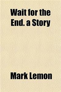 Wait for the End. a Story
