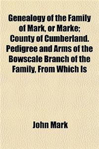 Genealogy of the Family of Mark, or Marke; County of Cumberland. Pedigree and Arms of the Bowscale Branch of the Family, from Which Is