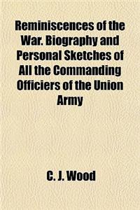 Reminiscences of the War. Biography and Personal Sketches of All the Commanding Officiers of the Union Army