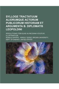 Sylloge Tractatuum Aliorumque Actorum Publicorum Historiam Et Argumenta B. Diplomatis Leopoldini; Resolutionis Item Quae Alvincziana Vocatur, Illustra
