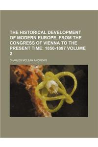 The Historical Development of Modern Europe, from the Congress of Vienna to the Present Time; 1850-1897 Volume 2
