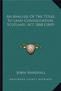 An Analysis of the Titles to Land Consolidation, Scotland, ACT 1868 (1869)