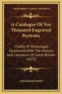 A Catalogue Of Ten Thousand Engraved Portraits