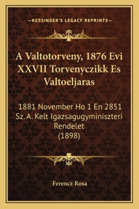 A Valtotorveny, 1876 Evi XXVII Torvenyczikk Es Valtoeljaras: 1881 November Ho 1 En 2851 Sz. A. Kelt Igazsagugyminiszteri Rendelet (1898)