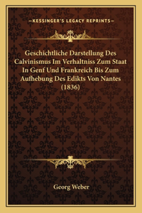 Geschichtliche Darstellung Des Calvinismus Im Verhaltniss Zum Staat In Genf Und Frankreich Bis Zum Aufhebung Des Edikts Von Nantes (1836)