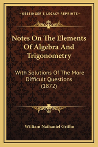Notes On The Elements Of Algebra And Trigonometry