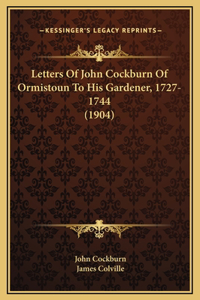 Letters Of John Cockburn Of Ormistoun To His Gardener, 1727-1744 (1904)