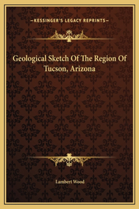 Geological Sketch Of The Region Of Tucson, Arizona