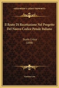 Il Reato Di Recettazione Nel Progetto Del Nuovo Codice Penale Italiano: Studio Critico (1888)