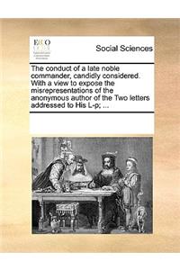 The conduct of a late noble commander, candidly considered. With a view to expose the misrepresentations of the anonymous author of the Two letters addressed to His L-p; ...