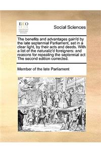 The benefits and advantages gain'd by the late septennial Parliament, set in a clear light, by their acts and deeds. With a list of the naturaliz'd foreigners