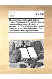 Compleat Psalmodist. in Four Books. Containing I. an Introduction to the Grounds of Music, II. a Set of Services, III. the Whole Book of Psalm-Tunes