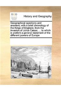 Geographical questions and answers; with a brief chronology of the Kings of England, from the invasion of Julius Cæsar, ... to which is prefix'd a general statement of the different powers of Europe